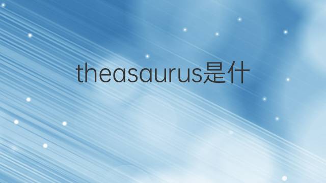 theasaurus是什么意思 theasaurus的翻译、读音、例句、中文解释
