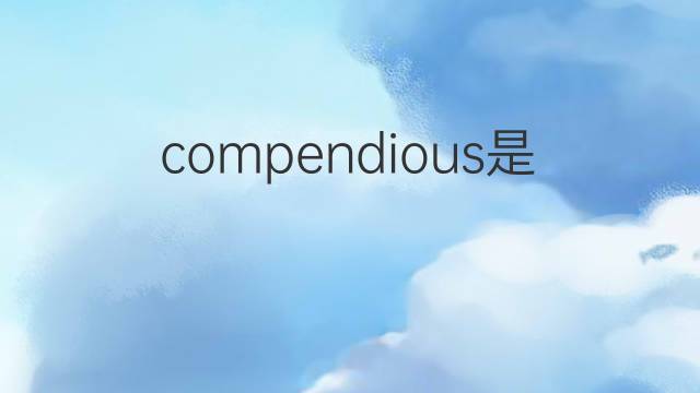 compendious是什么意思 compendious的翻译、读音、例句、中文解释