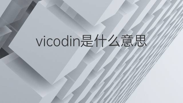 vicodin是什么意思 vicodin的翻译、读音、例句、中文解释