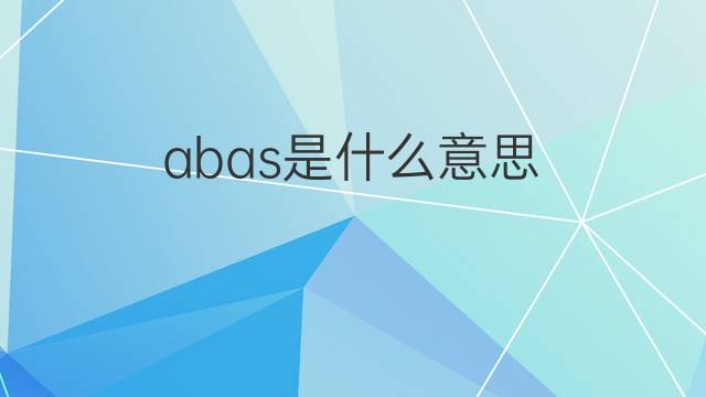 abas是什么意思 abas的翻译、读音、例句、中文解释