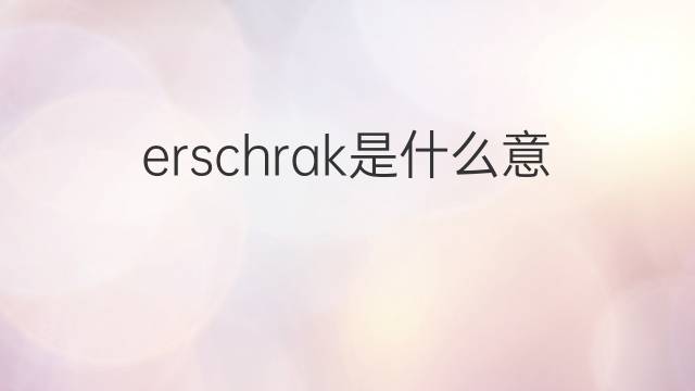 erschrak是什么意思 erschrak的翻译、读音、例句、中文解释