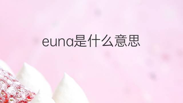 euna是什么意思 euna的翻译、读音、例句、中文解释