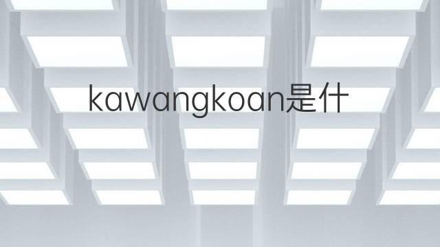 kawangkoan是什么意思 kawangkoan的翻译、读音、例句、中文解释