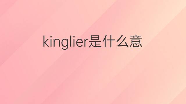 kinglier是什么意思 kinglier的翻译、读音、例句、中文解释