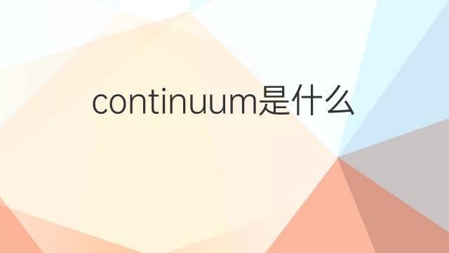 continuum是什么意思 continuum的翻译、读音、例句、中文解释