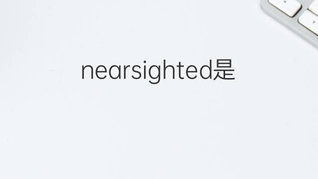 nearsighted是什么意思 nearsighted的翻译、读音、例句、中文解释