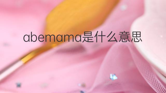 abemama是什么意思 abemama的翻译、读音、例句、中文解释
