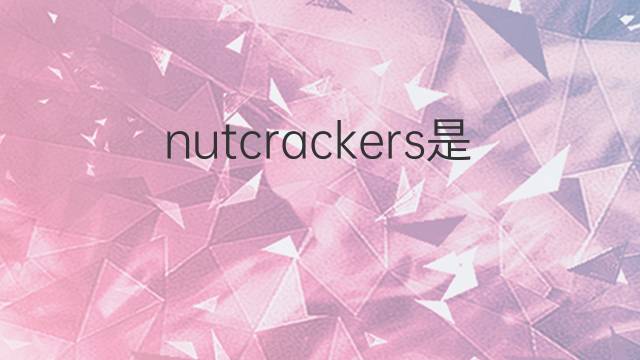 nutcrackers是什么意思 nutcrackers的翻译、读音、例句、中文解释