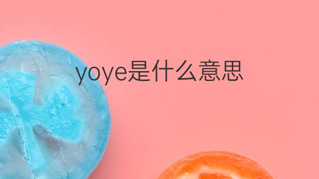yoye是什么意思 yoye的翻译、读音、例句、中文解释