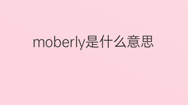 moberly是什么意思 moberly的翻译、读音、例句、中文解释