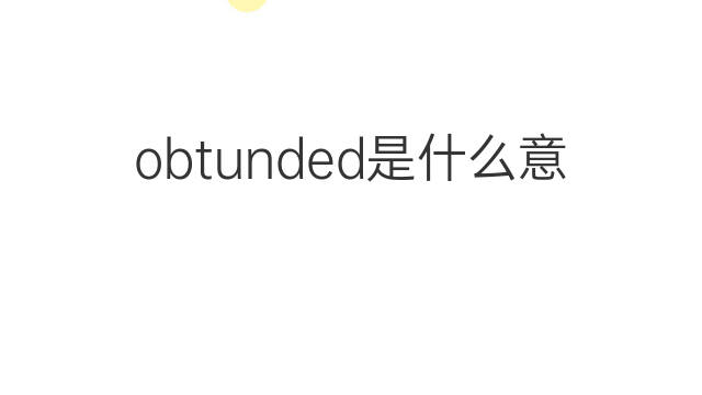 obtunded是什么意思 obtunded的翻译、读音、例句、中文解释