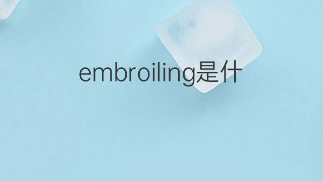 embroiling是什么意思 embroiling的翻译、读音、例句、中文解释
