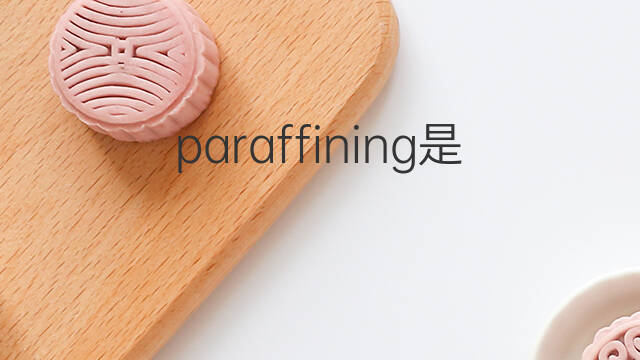 paraffining是什么意思 paraffining的翻译、读音、例句、中文解释