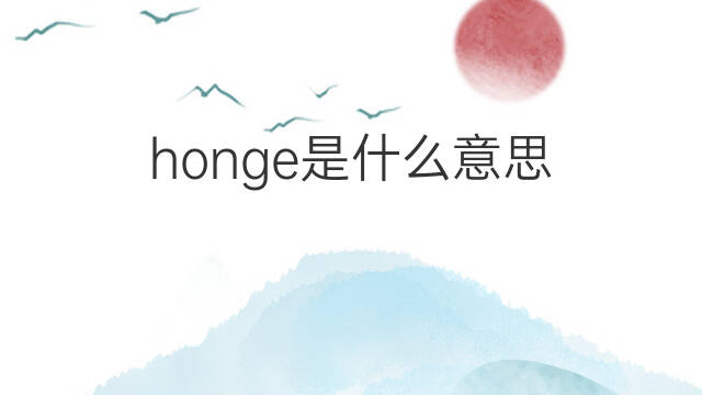 honge是什么意思 honge的翻译、读音、例句、中文解释