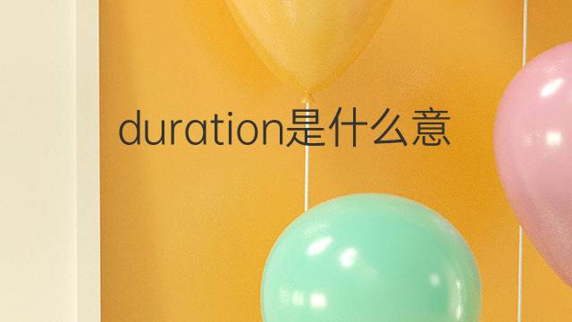 duration是什么意思 duration的翻译、读音、例句、中文解释