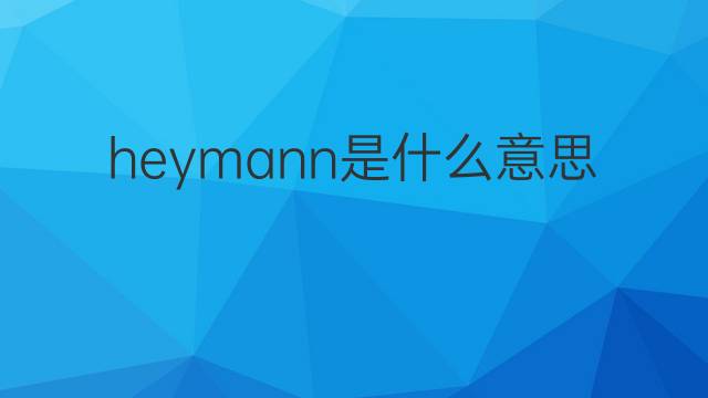 heymann是什么意思 英文名heymann的翻译、发音、来源