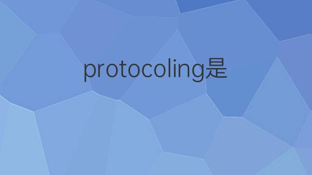 protocoling是什么意思 protocoling的翻译、读音、例句、中文解释
