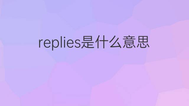 replies是什么意思 replies的翻译、读音、例句、中文解释
