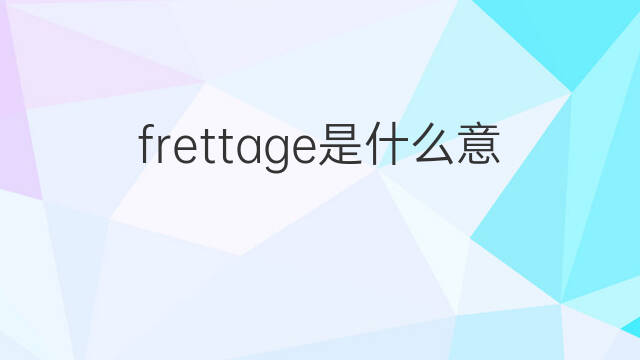 frettage是什么意思 frettage的翻译、读音、例句、中文解释