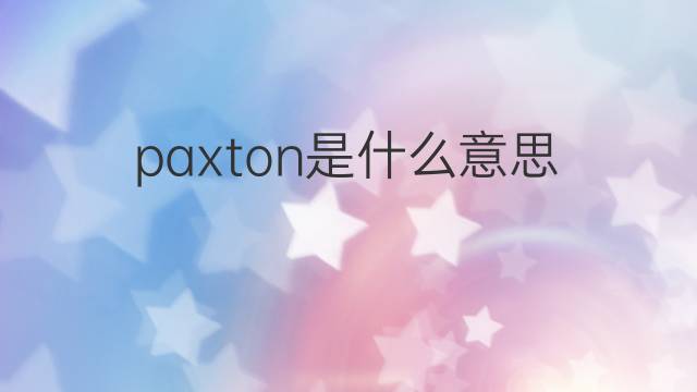 paxton是什么意思 paxton的翻译、读音、例句、中文解释