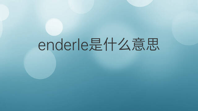 enderle是什么意思 enderle的翻译、读音、例句、中文解释