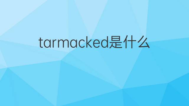 tarmacked是什么意思 tarmacked的翻译、读音、例句、中文解释