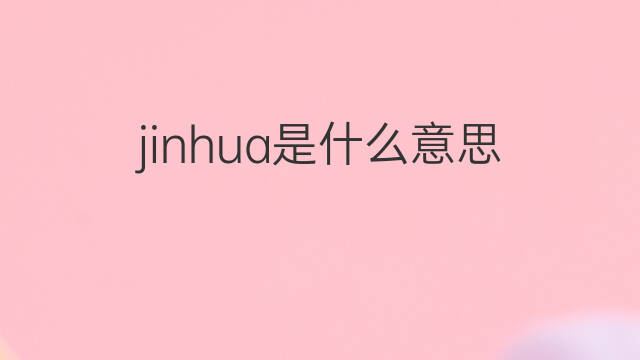jinhua是什么意思 jinhua的翻译、读音、例句、中文解释