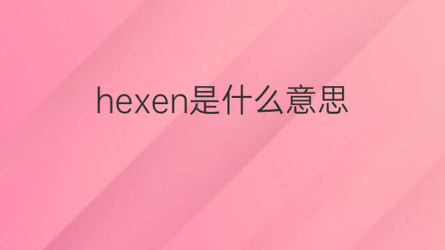 hexen是什么意思 hexen的翻译、读音、例句、中文解释