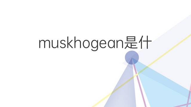 muskhogean是什么意思 muskhogean的翻译、读音、例句、中文解释