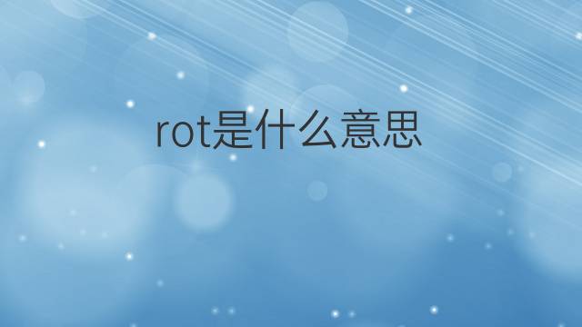 rot是什么意思 rot的翻译、读音、例句、中文解释