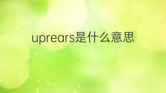 uprears是什么意思 uprears的翻译、读音、例句、中文解释