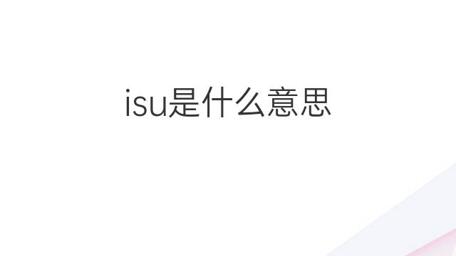isu是什么意思 isu的翻译、读音、例句、中文解释