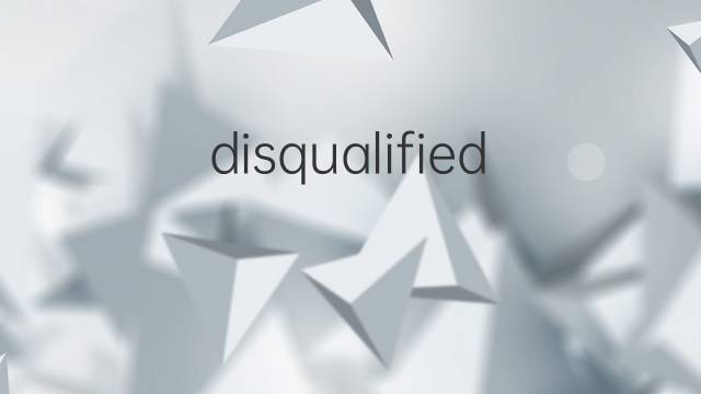 disqualified是什么意思 disqualified的翻译、读音、例句、中文解释