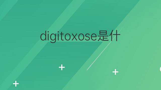 digitoxose是什么意思 digitoxose的翻译、读音、例句、中文解释