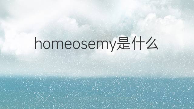 homeosemy是什么意思 homeosemy的翻译、读音、例句、中文解释