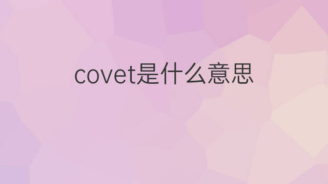 covet是什么意思 covet的翻译、读音、例句、中文解释