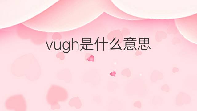 vugh是什么意思 vugh的翻译、读音、例句、中文解释