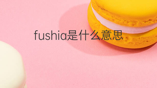 fushia是什么意思 fushia的翻译、读音、例句、中文解释
