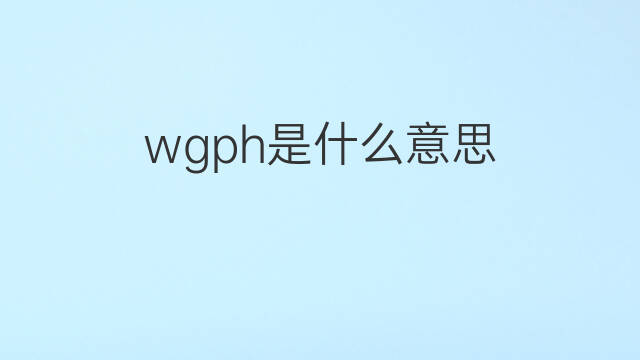 wgph是什么意思 wgph的翻译、读音、例句、中文解释