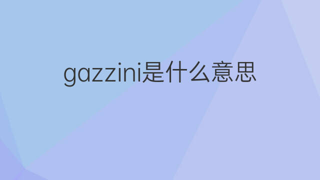 gazzini是什么意思 gazzini的翻译、读音、例句、中文解释