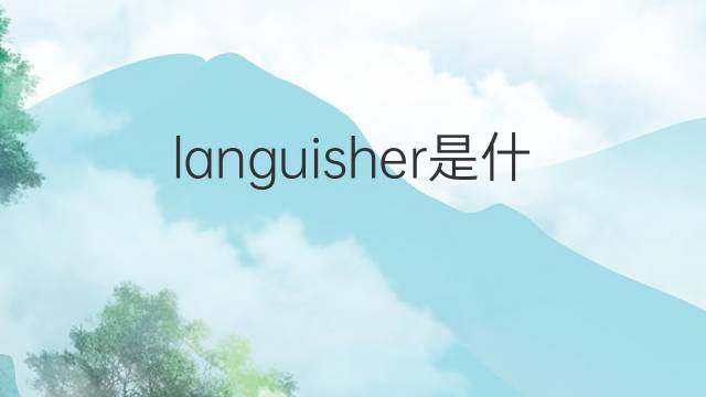 languisher是什么意思 languisher的翻译、读音、例句、中文解释