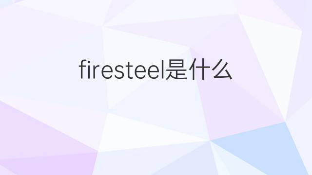 firesteel是什么意思 firesteel的翻译、读音、例句、中文解释