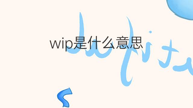 wip是什么意思 wip的翻译、读音、例句、中文解释