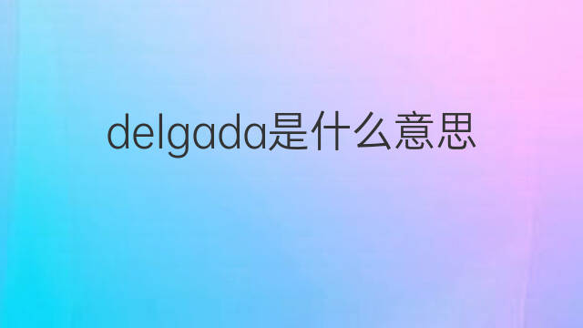 delgada是什么意思 delgada的翻译、读音、例句、中文解释