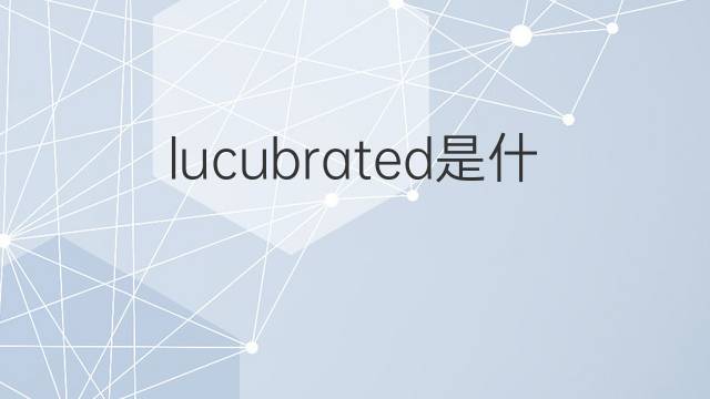 lucubrated是什么意思 lucubrated的翻译、读音、例句、中文解释