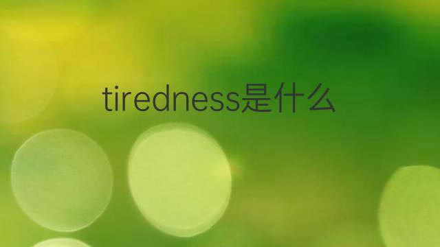 tiredness是什么意思 tiredness的翻译、读音、例句、中文解释