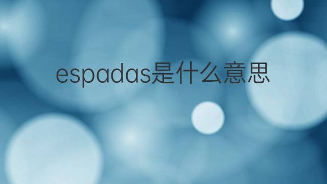 espadas是什么意思 espadas的翻译、读音、例句、中文解释