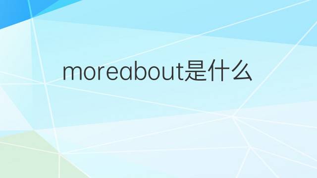 moreabout是什么意思 moreabout的翻译、读音、例句、中文解释