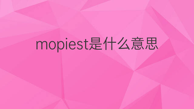 mopiest是什么意思 mopiest的翻译、读音、例句、中文解释