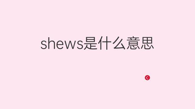 shews是什么意思 shews的翻译、读音、例句、中文解释